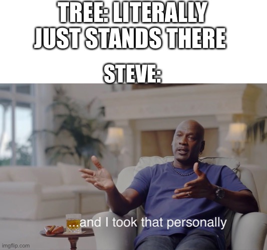 and I took that personally | TREE: LITERALLY JUST STANDS THERE; STEVE: | image tagged in and i took that personally | made w/ Imgflip meme maker