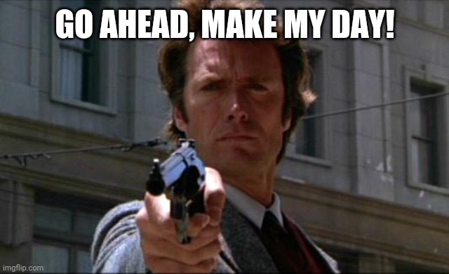 Clint Eastwood | GO AHEAD, MAKE MY DAY! | image tagged in clint eastwood | made w/ Imgflip meme maker