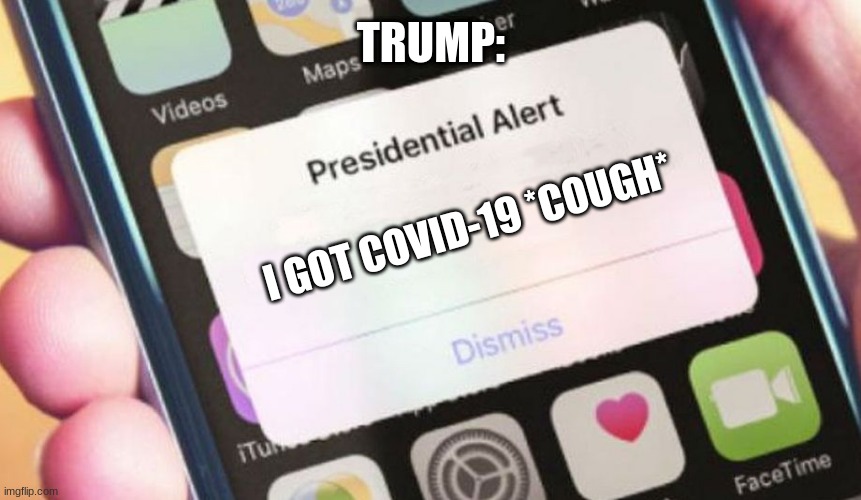 ALERT ALERT ALERT! | TRUMP:; I GOT COVID-19 *COUGH* | image tagged in memes,presidential alert,funny | made w/ Imgflip meme maker