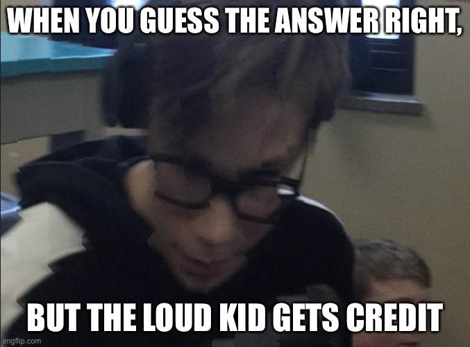 moist adam | WHEN YOU GUESS THE ANSWER RIGHT, BUT THE LOUD KID GETS CREDIT | image tagged in moist adam | made w/ Imgflip meme maker