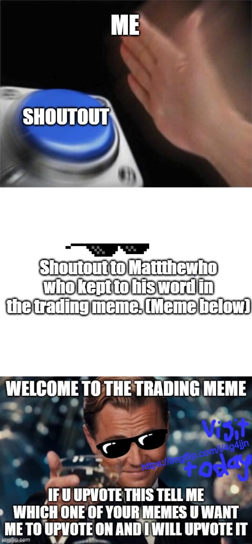Shoutout to | ME; SHOUTOUT; Shoutout to Mattthewho who kept to his word in the trading meme. (Meme below); https://imgflip.com/i/4g4jjn | image tagged in blank white template,memes,blank nut button | made w/ Imgflip meme maker