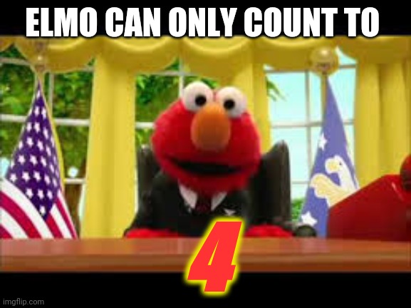 President Elmo | ELMO CAN ONLY COUNT TO 4 | image tagged in president elmo | made w/ Imgflip meme maker