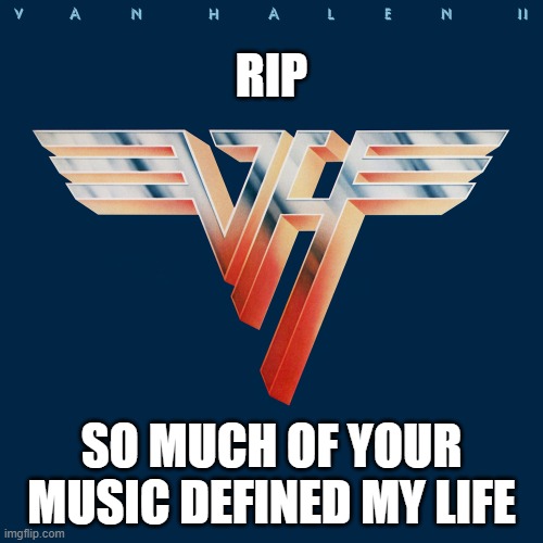 RIP Eddie Van Halen | RIP; SO MUCH OF YOUR MUSIC DEFINED MY LIFE | image tagged in van halen,rip | made w/ Imgflip meme maker