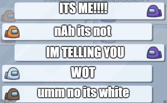 Among us chat be like | ITS ME!!!! nAh its not; IM TELLING YOU; WOT; umm no its white | image tagged in among us chat | made w/ Imgflip meme maker