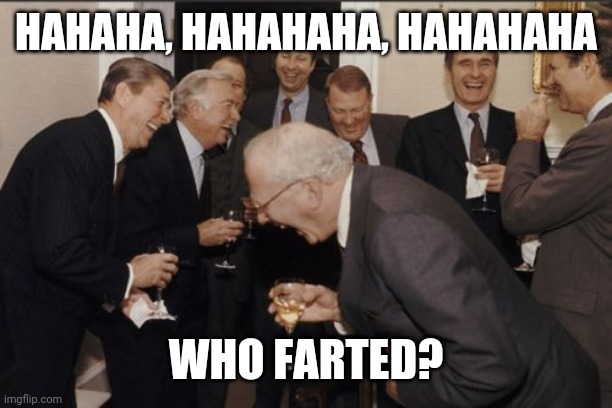 Laughing Men In Suits Meme | HAHAHA, HAHAHAHA, HAHAHAHA; WHO FARTED? | image tagged in memes,laughing men in suits | made w/ Imgflip meme maker
