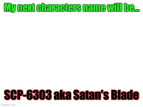 Blank White Template | My next characters name will be... SCP-6303 aka Satan's Blade | image tagged in blank white template,scp,original character,spooktober | made w/ Imgflip meme maker