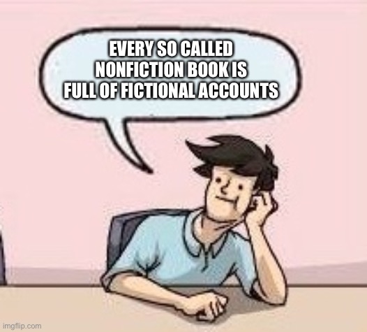 Boardroom Suggestion Guy | EVERY SO CALLED NONFICTION BOOK IS FULL OF FICTIONAL ACCOUNTS | image tagged in boardroom suggestion guy | made w/ Imgflip meme maker