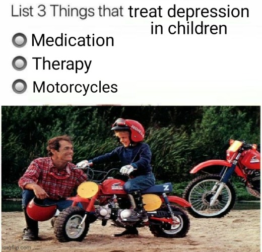 Motorcycles treat child depression | image tagged in motorcycles,motocross,depression,children,father and son,dirt bikes | made w/ Imgflip meme maker