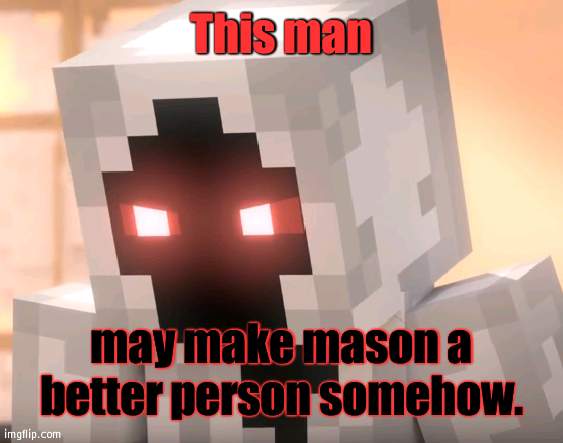 Entity 30- wait, how tf is that possible?! |  This man; may make mason a better person somehow. | image tagged in impossible,how | made w/ Imgflip meme maker