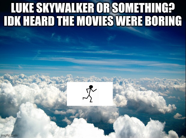 Luke Skywalker | LUKE SKYWALKER OR SOMETHING? IDK HEARD THE MOVIES WERE BORING | image tagged in luke skywalker,star wars,funny memes | made w/ Imgflip meme maker