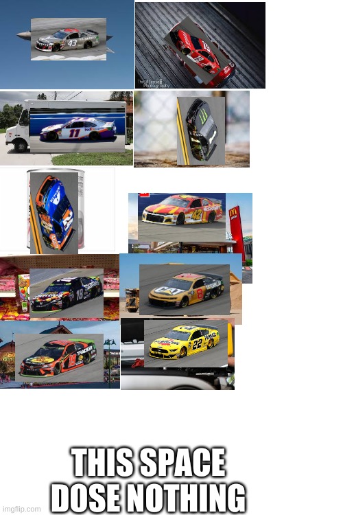 nascars as every day stuff | THIS SPACE DOSE NOTHING | image tagged in nascar,in real life | made w/ Imgflip meme maker