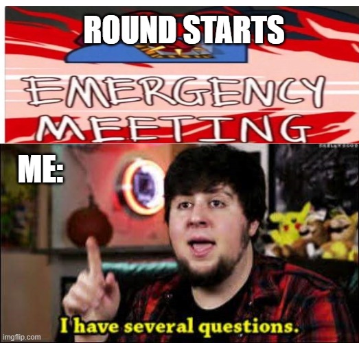 I have several questions | ROUND STARTS; ME: | image tagged in i have several questions | made w/ Imgflip meme maker