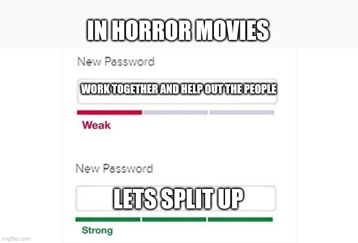 What happens in horror movies | IN HORROR MOVIES; WORK TOGETHER AND HELP OUT THE PEOPLE; LETS SPLIT UP | image tagged in weak strong password | made w/ Imgflip meme maker