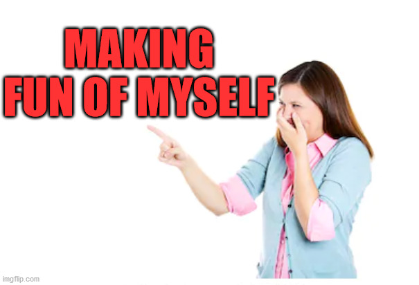 Laughing | MAKING FUN OF MYSELF | image tagged in laughing | made w/ Imgflip meme maker