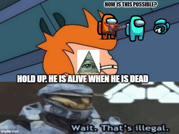 Illigal kill in Among Us | HOW IS THIS POSSIBLE? HOLD UP. HE IS ALIVE WHEN HE IS DEAD | image tagged in memes,futurama fry | made w/ Imgflip meme maker