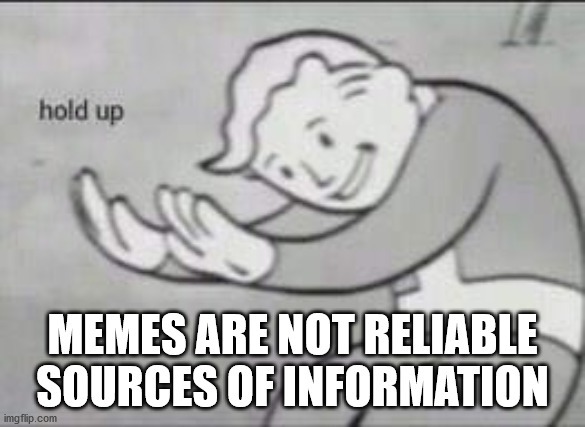 Fallout Hold Up | MEMES ARE NOT RELIABLE SOURCES OF INFORMATION | image tagged in fallout hold up | made w/ Imgflip meme maker