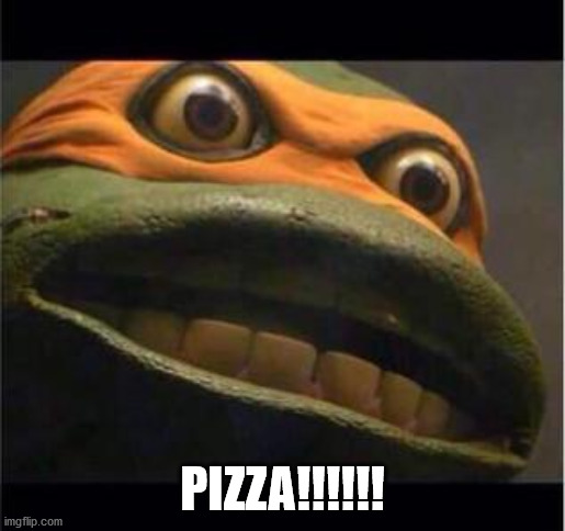 teen age mutant ninja turtle | PIZZA!!!!!! | image tagged in teen age mutant ninja turtle | made w/ Imgflip meme maker