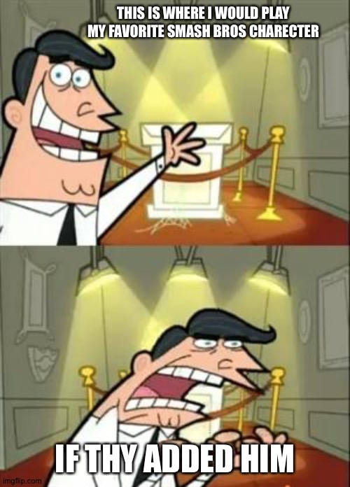 Just add my guy in Smash Nintendo | THIS IS WHERE I WOULD PLAY MY FAVORITE SMASH BROS CHARECTER; IF THY ADDED HIM | image tagged in memes,this is where i'd put my trophy if i had one | made w/ Imgflip meme maker