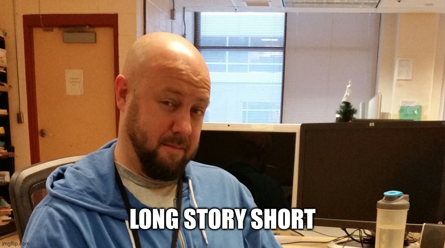 Long story short... | LONG STORY SHORT | image tagged in long story short | made w/ Imgflip meme maker