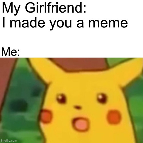 True tho | My Girlfriend: I made you a meme; Me: | image tagged in memes,surprised pikachu | made w/ Imgflip meme maker