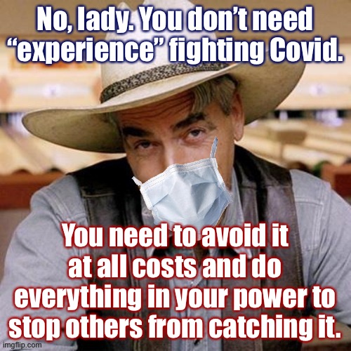 Sarcasm cowboy with face mask | No, lady. You don’t need “experience” fighting Covid. You need to avoid it at all costs and do everything in your power to stop others from  | image tagged in sarcasm cowboy with face mask | made w/ Imgflip meme maker
