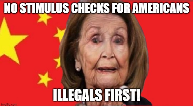 Pelosi - No stimulus checks for Americans.  Illegals first | NO STIMULUS CHECKS FOR AMERICANS; ILLEGALS FIRST! | image tagged in pelosi - no stimulus for american's | made w/ Imgflip meme maker