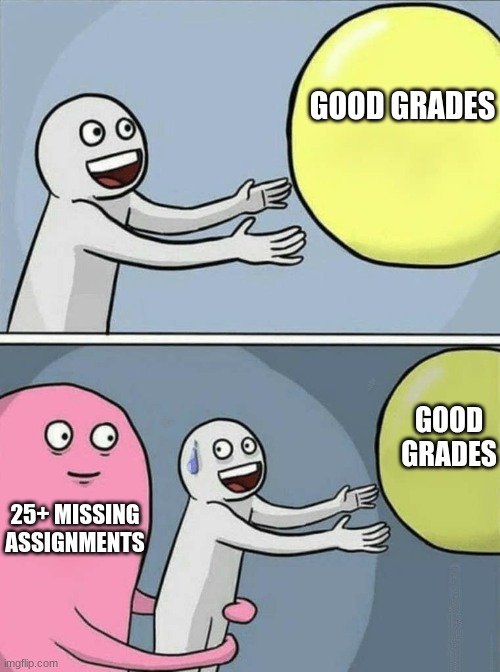my life rn | GOOD GRADES; GOOD GRADES; 25+ MISSING ASSIGNMENTS | image tagged in good grades and success | made w/ Imgflip meme maker