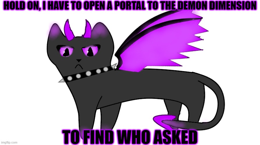 HOLD ON, I HAVE TO OPEN A PORTAL TO THE DEMON DIMENSION; TO FIND WHO ASKED | made w/ Imgflip meme maker