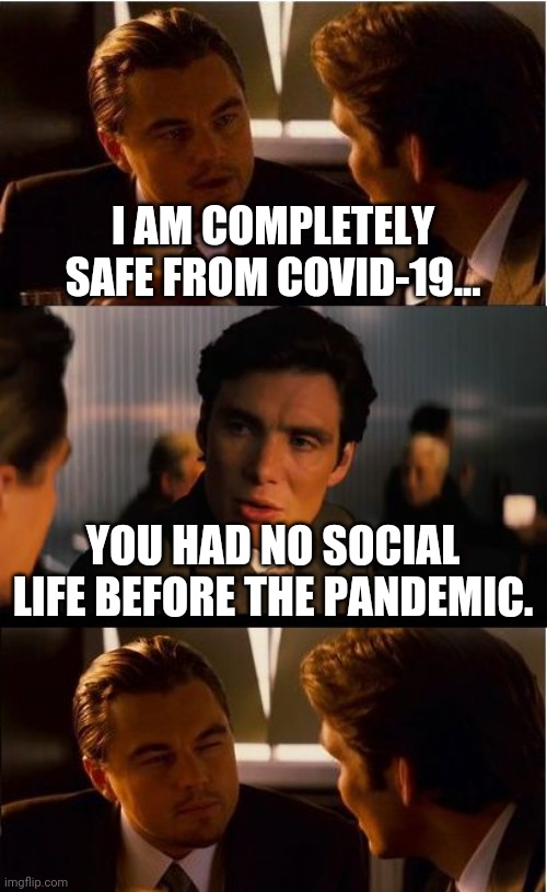 Inception Meme | I AM COMPLETELY SAFE FROM COVID-19... YOU HAD NO SOCIAL LIFE BEFORE THE PANDEMIC. | image tagged in memes,inception | made w/ Imgflip meme maker