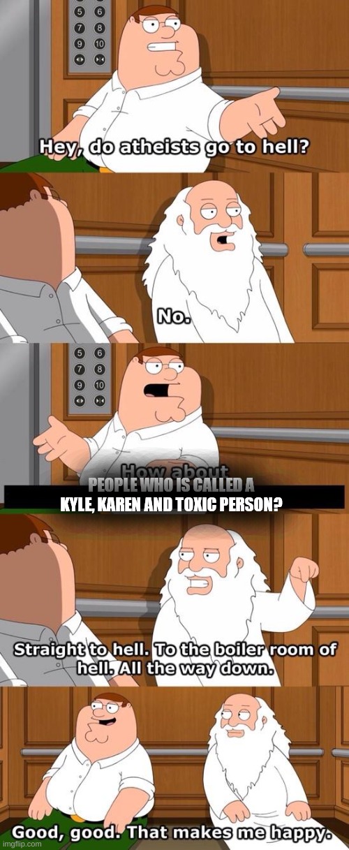 The boiler room of hell | PEOPLE WHO IS CALLED A KYLE, KAREN AND TOXIC PERSON? | image tagged in the boiler room of hell,funny memes | made w/ Imgflip meme maker