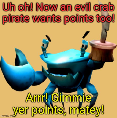 Uh oh! Now an evil crab pirate wants points too! Arrr! Gimmie yer points, matey! | made w/ Imgflip meme maker