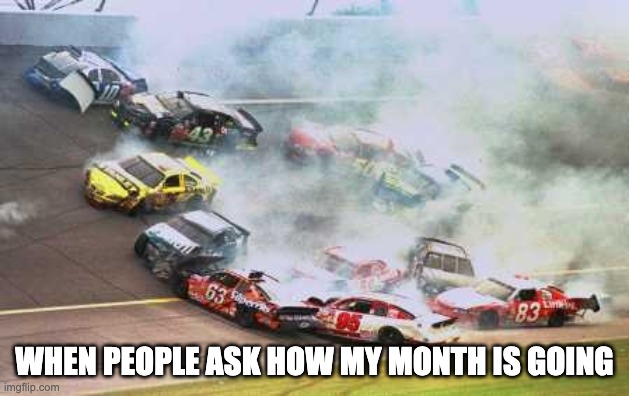 Sales goals this month | WHEN PEOPLE ASK HOW MY MONTH IS GOING | image tagged in memes,because race car | made w/ Imgflip meme maker