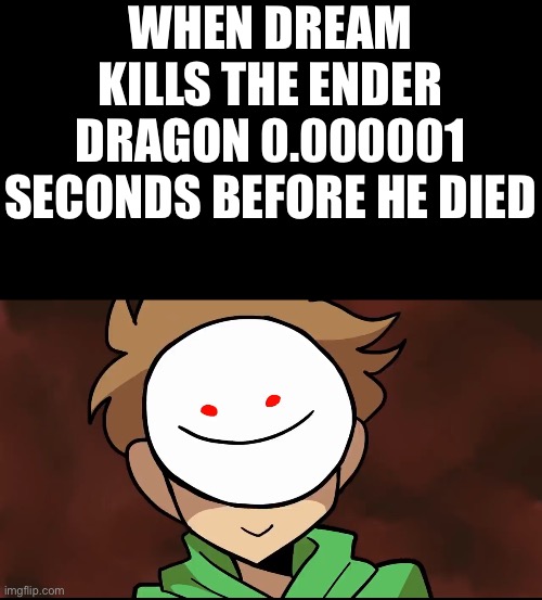 Minecraft meme | WHEN DREAM KILLS THE ENDER DRAGON 0.000001 SECONDS BEFORE HE DIED | image tagged in minecraft | made w/ Imgflip meme maker