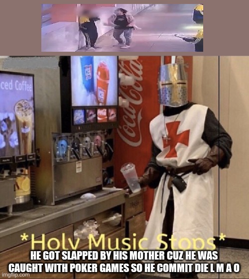 Holy Music Stops | HE GOT SLAPPED BY HIS MOTHER CUZ HE WAS CAUGHT WITH POKER GAMES SO HE COMMIT DIE L M A O | image tagged in holy music stops | made w/ Imgflip meme maker