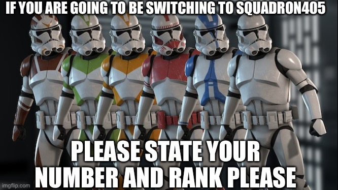 IF YOU ARE GOING TO BE SWITCHING TO SQUADRON405; PLEASE STATE YOUR NUMBER AND RANK PLEASE | made w/ Imgflip meme maker