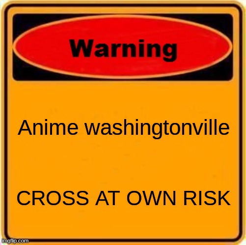 Warning Sign | Anime washingtonville; CROSS AT OWN RISK | image tagged in memes,warning sign | made w/ Imgflip meme maker