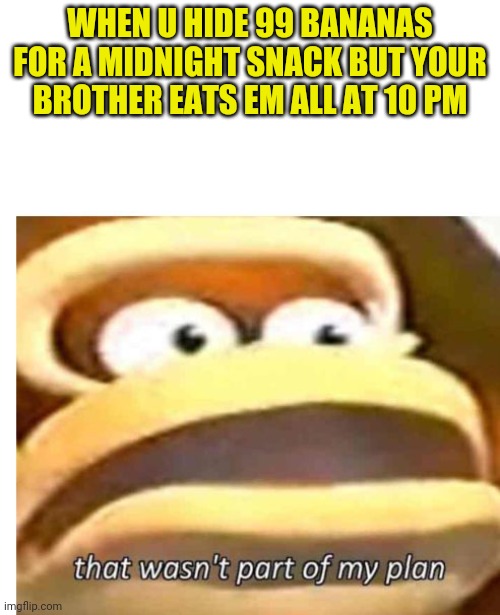 My snax! | WHEN U HIDE 99 BANANAS FOR A MIDNIGHT SNACK BUT YOUR BROTHER EATS EM ALL AT 10 PM | image tagged in that wasn't part of my plan,donkey kong,bananas | made w/ Imgflip meme maker
