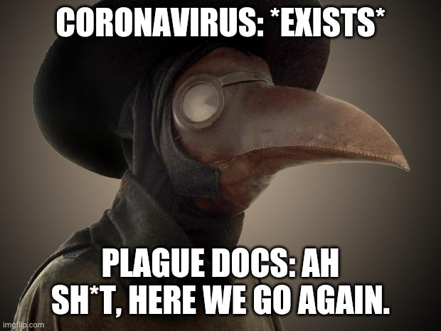 Coronavirus | CORONAVIRUS: *EXISTS*; PLAGUE DOCS: AH SH*T, HERE WE GO AGAIN. | image tagged in plague doctor | made w/ Imgflip meme maker