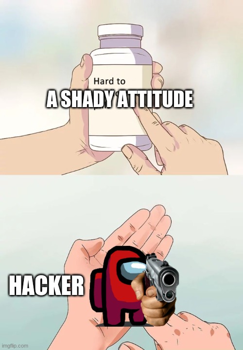 Hard To Swallow Pills Meme | A SHADY ATTITUDE; HACKER | image tagged in memes,hard to swallow pills,among us,hackers | made w/ Imgflip meme maker
