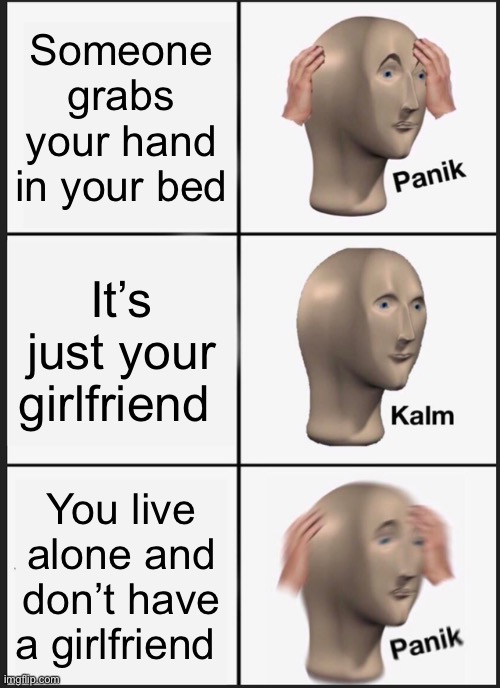 Panik Kalm Panik | Someone grabs your hand in your bed; It’s just your girlfriend; You live alone and don’t have a girlfriend | image tagged in memes,panik kalm panik | made w/ Imgflip meme maker