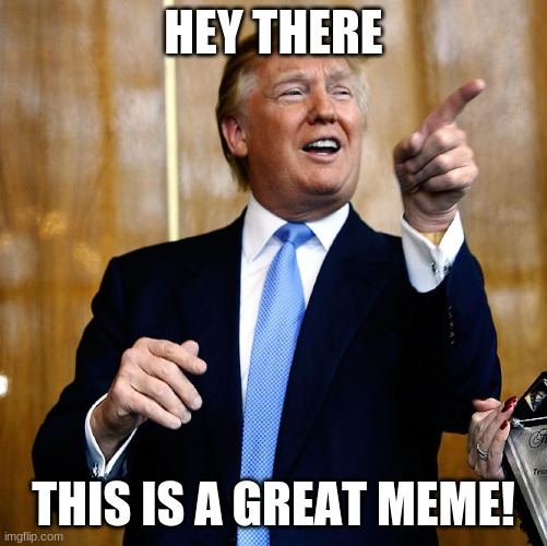 Donal Trump Birthday | HEY THERE THIS IS A GREAT MEME! | image tagged in donal trump birthday | made w/ Imgflip meme maker
