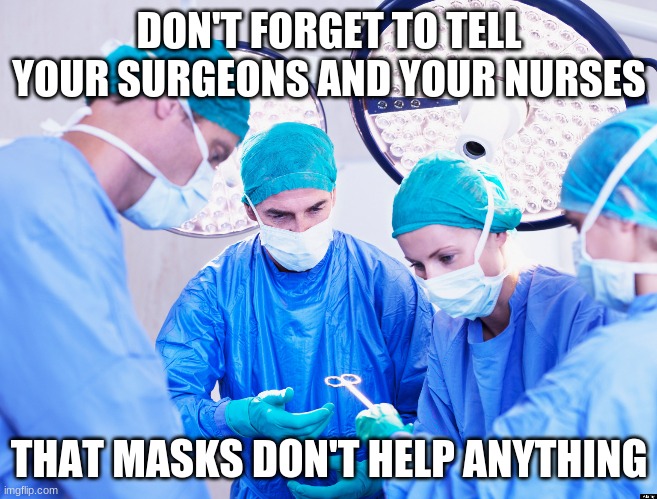 Surgeon | DON'T FORGET TO TELL YOUR SURGEONS AND YOUR NURSES THAT MASKS DON'T HELP ANYTHING | image tagged in surgeon | made w/ Imgflip meme maker