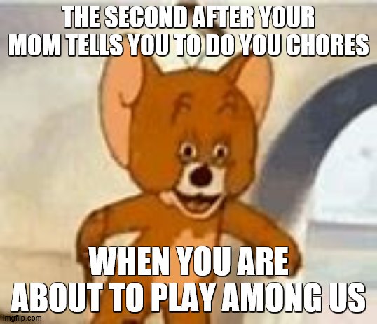 The second after your mom tells u to do your chores | THE SECOND AFTER YOUR MOM TELLS YOU TO DO YOU CHORES; WHEN YOU ARE ABOUT TO PLAY AMONG US | image tagged in when you realize the weekend is over | made w/ Imgflip meme maker