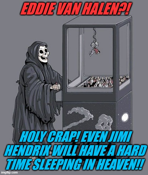 Grim Reaper Claw Machine | EDDIE VAN HALEN?! HOLY CRAP! EVEN JIMI HENDRIX WILL HAVE A HARD TIME SLEEPING IN HEAVEN!! | image tagged in grim reaper claw machine,eddie van halen,jimi hendrix,rock 'n' roll heaven | made w/ Imgflip meme maker