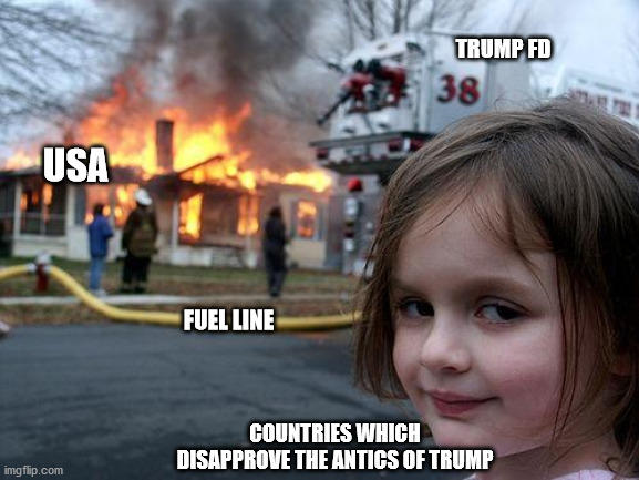 Disaster Girl Meme | USA COUNTRIES WHICH DISAPPROVE THE ANTICS OF TRUMP TRUMP FD FUEL LINE | image tagged in memes,disaster girl | made w/ Imgflip meme maker