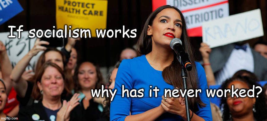 if socialism really works | If socialism works; why has it never worked? | image tagged in socialism | made w/ Imgflip meme maker