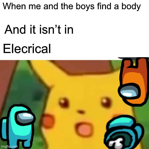 Fact | When me and the boys find a body; And it isn’t in; Elecrical | image tagged in memes,surprised pikachu | made w/ Imgflip meme maker