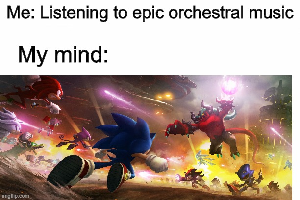 What my mind be like when listening to music | Me: Listening to epic orchestral music; My mind: | image tagged in sonic the hedgehog,memes | made w/ Imgflip meme maker
