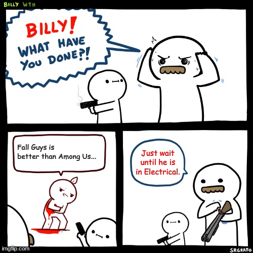 Billy, What Have You Done | Fall Guys is better than Among Us... Just wait until he is in Electrical. | image tagged in billy what have you done | made w/ Imgflip meme maker