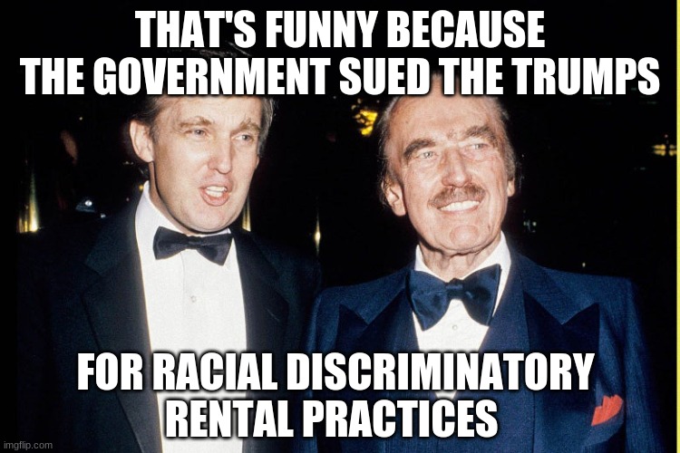 THAT'S FUNNY BECAUSE THE GOVERNMENT SUED THE TRUMPS FOR RACIAL DISCRIMINATORY RENTAL PRACTICES | made w/ Imgflip meme maker
